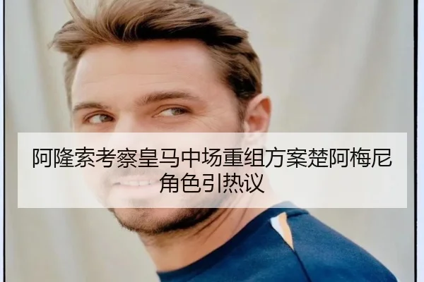 阿隆索考察皇马中场重组方案楚阿梅尼角色引热议 | Crown